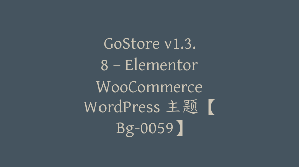 GoStore v1.3.8 – Elementor WooCommerce WordPress 主题【Bg-0059】