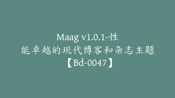 Maag v1.0.1-性能卓越的现代博客和杂志主题【Bd-0047】