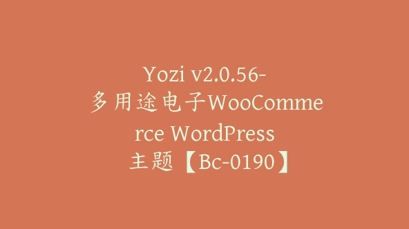 Yozi v2.0.56-多用途电子WooCommerce WordPress 主题【Bc-0190】