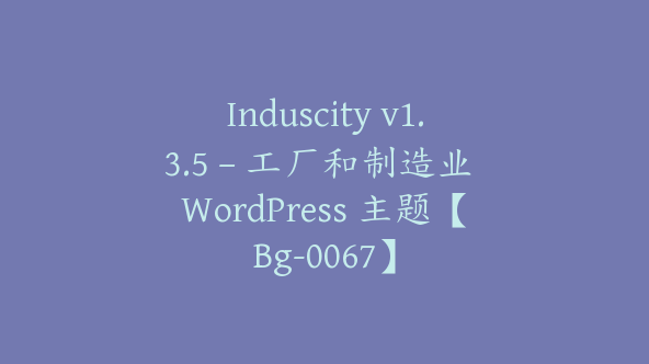 Induscity v1.3.5 – 工厂和制造业 WordPress 主题【Bg-0067】