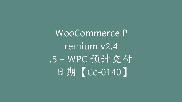 WooCommerce Premium v​​2.4.5 – WPC 预计交付日期【Cc-0140】