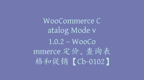 WooCommerce Catalog Mode v1.0.2 – WooCommerce 定价、查询表格和促销【Cb-0102】