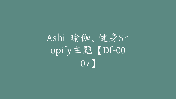 Ashi  瑜伽、健身Shopify主题【Df-0007】