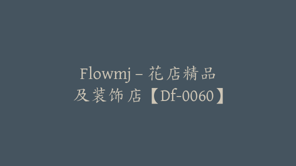 Flowmj – 花店精品及装饰店【Df-0060】