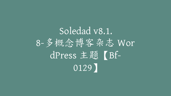 Soledad v8.1.8-多概念博客杂志 WordPress 主题【Bf-0129】