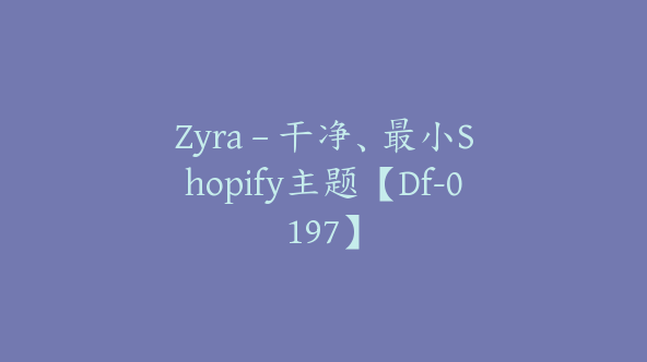 Zyra – 干净、最小Shopify主题【Df-0197】
