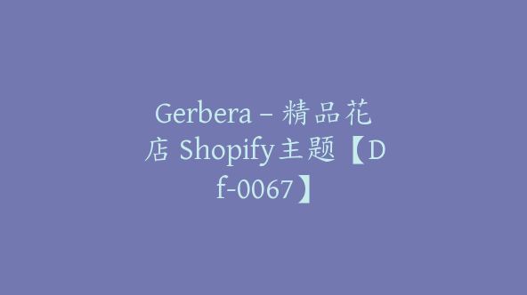 Gerbera – 精品花店 Shopify主题【Df-0067】